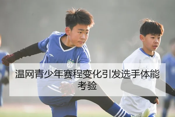 温网青少年赛程变化引发选手体能考验 | J9